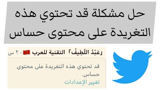 حل مشكلة تحتوي هذه التغريدة على محتوى حساس #تويتر #Twitter