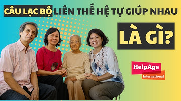Giới thiệu về mô hình Câu lạc bộ Liên thế hệ Tự giúp nhau (P1) - Giới thiệu chung