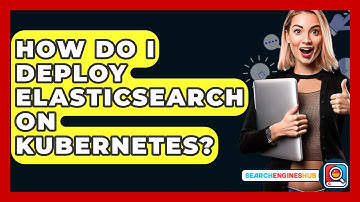 How Do I Deploy Elasticsearch On Kubernetes? - SearchEnginesHub.com