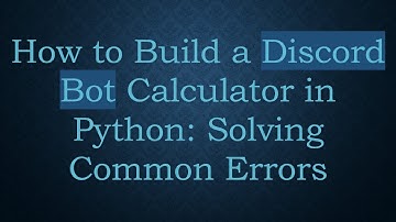How to Build a Discord Bot Calculator in Python: Solving Common Errors