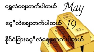 ဒင်္ဂါး'ရွှေ'ငွေ' may 19 'gold'1ကျပ်သား/သိန်း50ကျော်နေပါပြီ