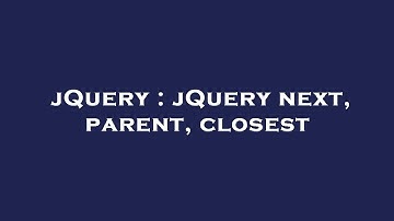 jQuery : jQuery next, parent, closest