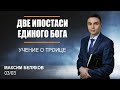 Учение о Троице: Две Ипостаси Единого Бога / Максим Беляков