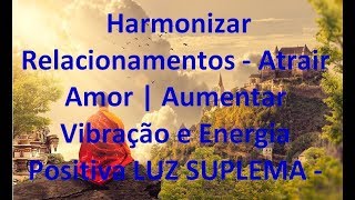 Harmonizar Relacionamentos - Atrair Amor | Aumentar Vibração e Energia Positiva LUZ SUPREMA - 432 hz