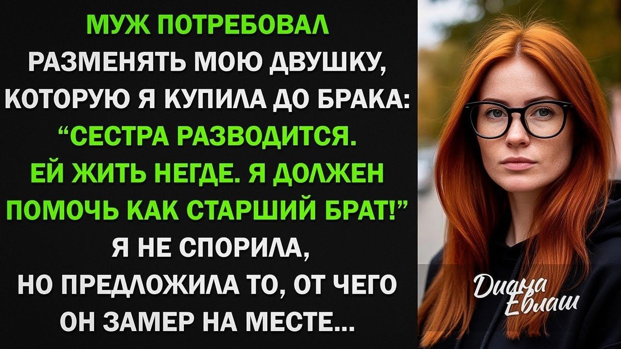 Муж потребовал разменять мою квартиру Сестра разводится. Ей жить негде! От моего ответа он поседел