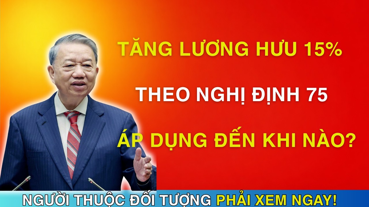TIN NÓNG: TĂNG LƯƠNG HƯU 15% THEO NGHỊ ĐỊNH 75 ĐƯỢC ÁP DỤNG ĐẾN KHI NÀO?