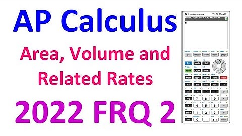 2022 FRQ 2 - Area, Volume and Related Rates (TI-84) AP Calculus