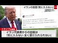 トランプ氏　イランの回答「気に入らない」　イランは核施設解体に反対か