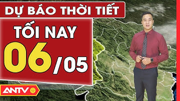 Dự báo thời tiết tối ngày 6/5: Nắng nóng trên diện rộng, có nơi đặt biêt nắng gắt | ANTV