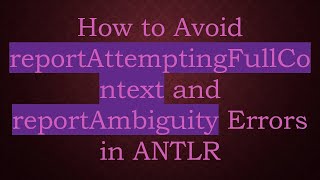 How to Avoid reportAttemptingFullContext and reportAmbiguity Errors in ANTLR