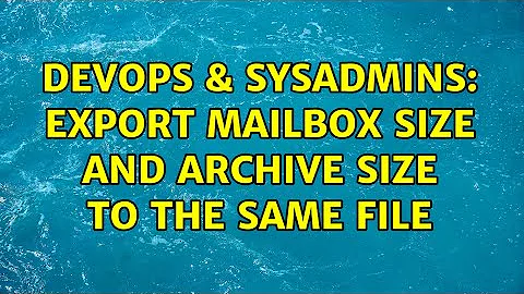 DevOps & SysAdmins: Export Mailbox Size and Archive Size to the same file (2 Solutions!!)