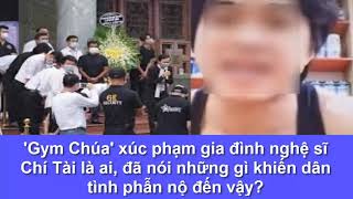 'Gym Chúa' x.úc phạm gia đình nghệ sĩ Chí Tài là ai, đã nói những gì khiến dân tình phẫn nộ đến vậy?