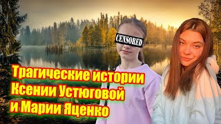 Трагические истории Ксении Устюговой и Марии Яценко