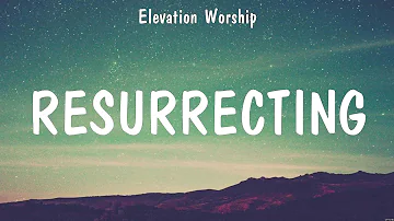Resurrecting - Elevation Worship (Lyrics) - Broken Together, This is Living, No Other Name