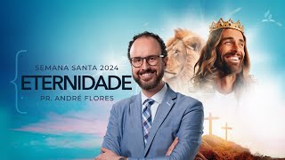 ETERNIDADE - Semana Santa 2024 (8/8) | Pr. André Flores - 23.03.24