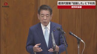 【速報】還流代替案「協議した」   安倍派下村氏、政倫審