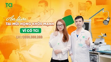 Tai Mũi Họng TCI - An tâm thăm khám, ưu đãi hấp dẫn