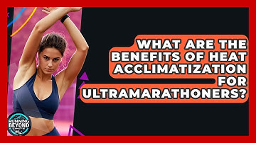 What Are The Benefits Of Heat Acclimatization For Ultramarathoners? - Running Beyond Limits