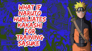 What if Naruto Humiliate Kakashi For Training Sasuke | Part 1