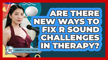 Are There New Ways To Fix R Sound Challenges In Therapy? - Communicate Clearly Together