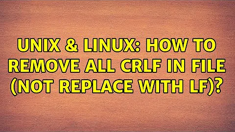 Unix & Linux: How to remove all CRLF in file (not replace with LF)? (2 Solutions!!)