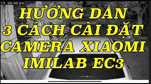 HƯỚNG DẪN 3 CÁCH CÀI ĐẶT CAMERA XIAOMI IMILAB EC3 NỘI ĐỊA TRUNG QUỐC