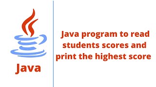 Java program to read students scores and print the highest score