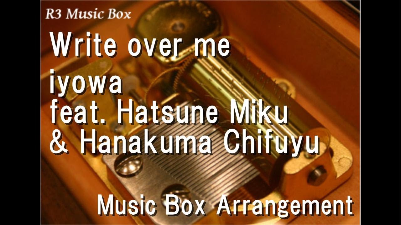 Write over me/iyowa feat. Hatsune Miku & Hanakuma Chifuyu [Music Box ...