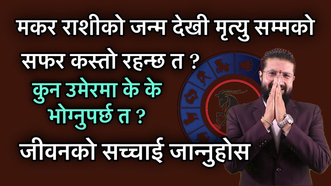मकर राशीको जन्म देखी मृत्यु सम्मको सफर कस्तो रहन्छ त ?कुन उमेरमा के के भोग्नुपर्छ त ?