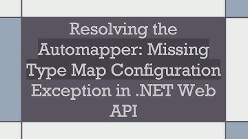 Resolving the Automapper: Missing Type Map Configuration Exception in .NET Web API