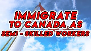 Immigrate to Canada as Semi - Skilled Workers