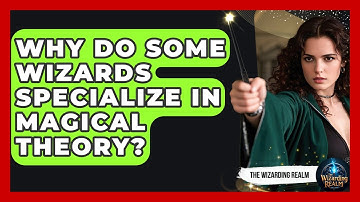 Why Do Some Wizards Specialize in Magical Theory? - The Wizarding Realm