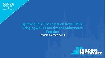 Lightning Talk: The Latest on How SUSE is Bringing Cloud Foundry and Kubernetes... Ignacio Gomez