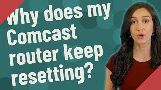 Why does my Comcast router keep resetting?