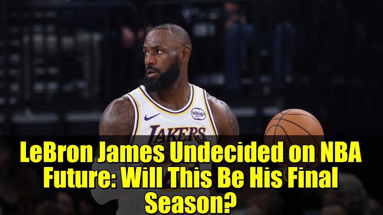LeBron James Undecided on NBA Future: Will This Be His Final Season?