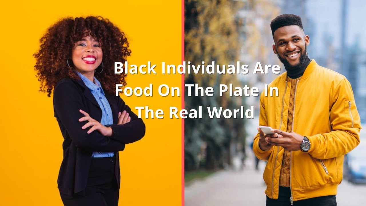 Black Individuals Are Food On The Plate In The Real World