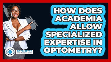 How Does Academia Allow Specialized Expertise In Optometry? - Optometry Knowledge Base