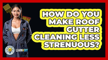 How Do You Make Roof Gutter Cleaning Less Strenuous? - LearnToDIY360.com