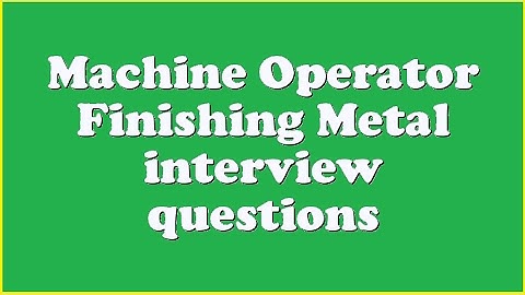 Machine Operator Finishing Metal interview questions