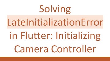 Solving LateInitializationError in Flutter: Initializing Camera Controller