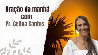 ORAÇÃO DA MANHÃ COM PR. CELINA SANTOS