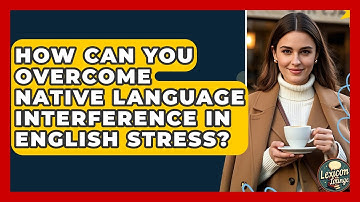 How Can You Overcome Native Language Interference In English Stress? - Lexicon Lounge