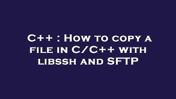 C++ : How to copy a file in C/C++ with libssh and SFTP