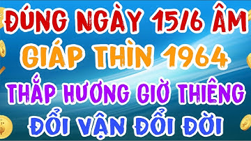 Thời Vận Bước Tới: Giáp Thìn 1964 Hái Tiền Tỷ Trong Giờ Thiêng Ngày 15 Rằm Tháng 6 Âm