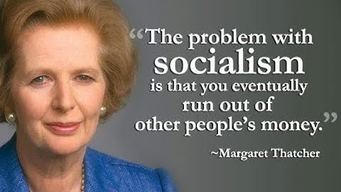Margaret Thatcher The problem with socialism is that you eventually run out of other people