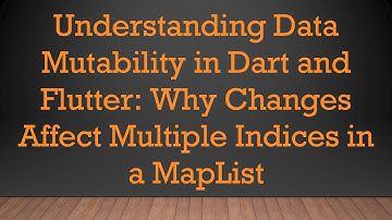 Understanding Data Mutability in Dart and Flutter: Why Changes Affect Multiple Indices in a MapList