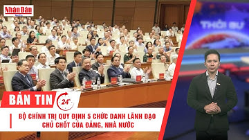 Bản tin 19/9: Bộ Chính trị quy định 5 chức danh lãnh đạo chủ chốt của Đảng, Nhà nước