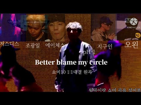 쇼미10 1:1원곡 blame my circle (pH-1,지구인,에이체스,조광일,오왼,저스디스,) 두 곡을 짬뽕시켜봄 (가사)