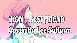 [Mm sub + Lyrics ] iKON(아이콘) - BEST FRIEND Cover By Lee SuHyun