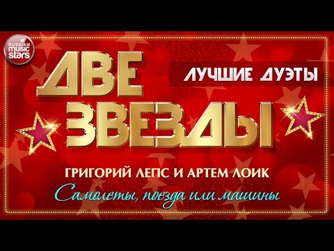 ДВЕ ЗВЕЗДЫ ✭ ГРИГОРИЙ ЛЕПС И АРТЕМ ЛОИК — САМОЛЕТЫ, ПОЕЗДА ИЛИ МАШИНЫ